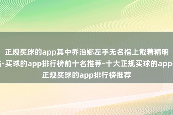 正规买球的app其中乔治娜左手无名指上戴着精明夺看法巨钻-买球的app排行榜前十名推荐-十大正规买球的app排行榜推荐