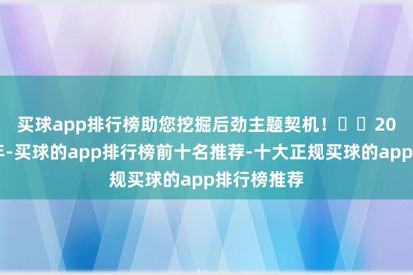 买球app排行榜助您挖掘后劲主题契机! 2025年上半年-买球的app排行榜前十名推荐-十大正规买球的app排行榜推荐