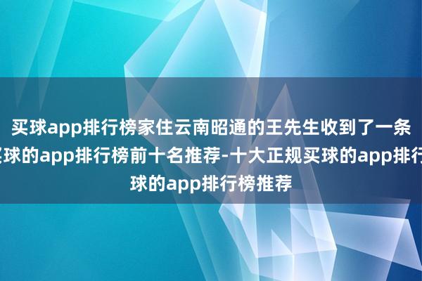 买球app排行榜家住云南昭通的王先生收到了一条短信-买球的app排行榜前十名推荐-十大正规买球的app排行榜推荐
