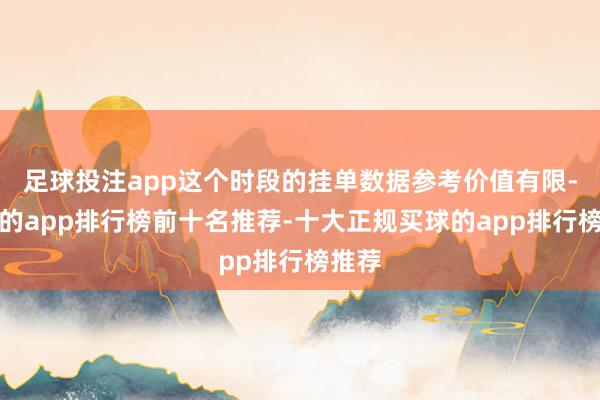 足球投注app这个时段的挂单数据参考价值有限-买球的app排行榜前十名推荐-十大正规买球的app排行榜推荐