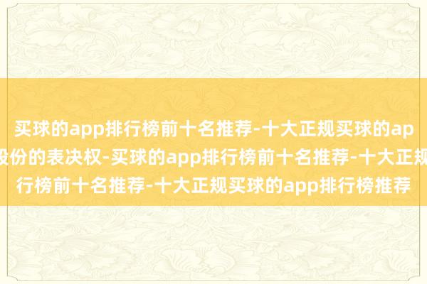 买球的app排行榜前十名推荐-十大正规买球的app排行榜推荐撤消剩余股份的表决权-买球的app排行榜前十名推荐-十大正规买球的app排行榜推荐
