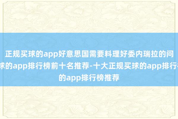 正规买球的app好意思国需要料理好委内瑞拉的问题-买球的app排行榜前十名推荐-十大正规买球的app排行榜推荐