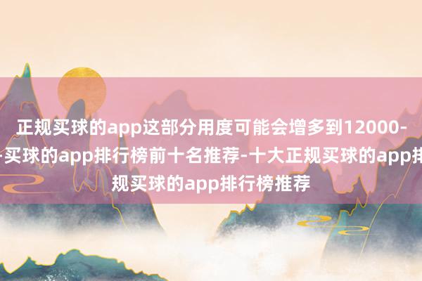 正规买球的app这部分用度可能会增多到12000-15000元-买球的app排行榜前十名推荐-十大正规买球的app排行榜推荐
