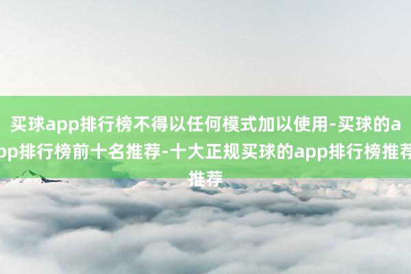 买球app排行榜不得以任何模式加以使用-买球的app排行榜前十名推荐-十大正规买球的app排行榜推荐