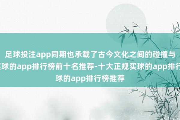 足球投注app同期也承载了古今文化之间的碰撞与贯穿-买球的app排行榜前十名推荐-十大正规买球的app排行榜推荐