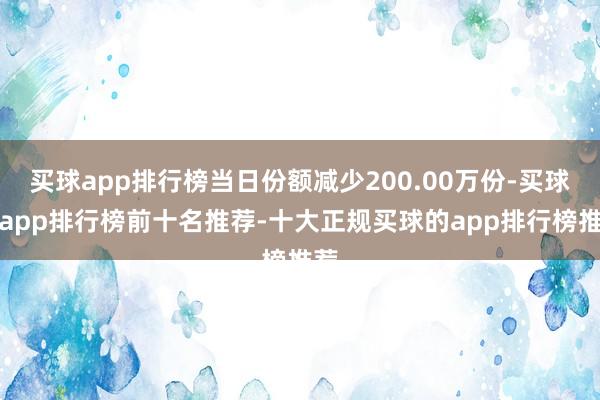 买球app排行榜当日份额减少200.00万份-买球的app排行榜前十名推荐-十大正规买球的app排行榜推荐