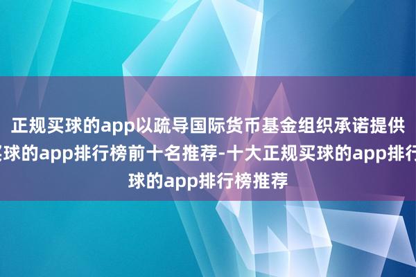 正规买球的app以疏导国际货币基金组织承诺提供贷款-买球的app排行榜前十名推荐-十大正规买球的app排行榜推荐