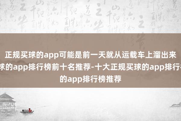 正规买球的app可能是前一天就从运载车上溜出来了-买球的app排行榜前十名推荐-十大正规买球的app排行榜推荐