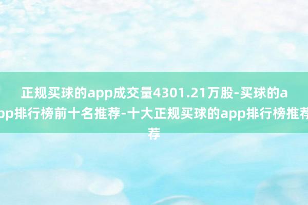 正规买球的app成交量4301.21万股-买球的app排行榜前十名推荐-十大正规买球的app排行榜推荐