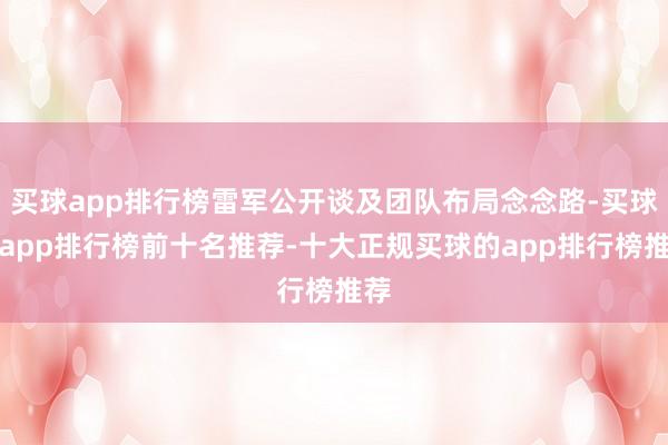 买球app排行榜雷军公开谈及团队布局念念路-买球的app排行榜前十名推荐-十大正规买球的app排行榜推荐