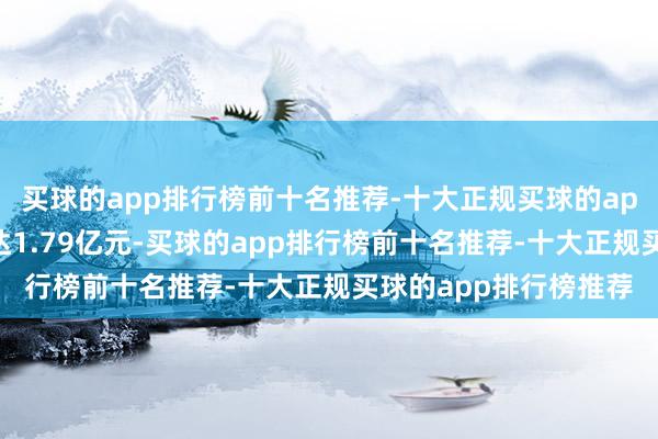 买球的app排行榜前十名推荐-十大正规买球的app排行榜推荐销售额达1.79亿元-买球的app排行榜前十名推荐-十大正规买球的app排行榜推荐