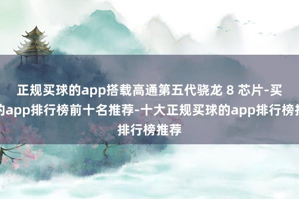 正规买球的app搭载高通第五代骁龙 8 芯片-买球的app排行榜前十名推荐-十大正规买球的app排行榜推荐