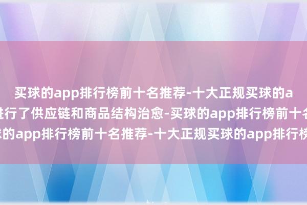 买球的app排行榜前十名推荐-十大正规买球的app排行榜推荐公司还进行了供应链和商品结构治愈-买球的app排行榜前十名推荐-十大正规买球的app排行榜推荐