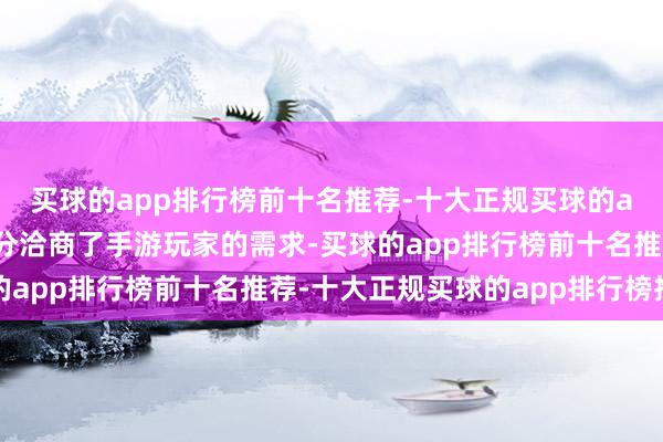 买球的app排行榜前十名推荐-十大正规买球的app排行榜推荐咱们充分洽商了手游玩家的需求-买球的app排行榜前十名推荐-十大正规买球的app排行榜推荐