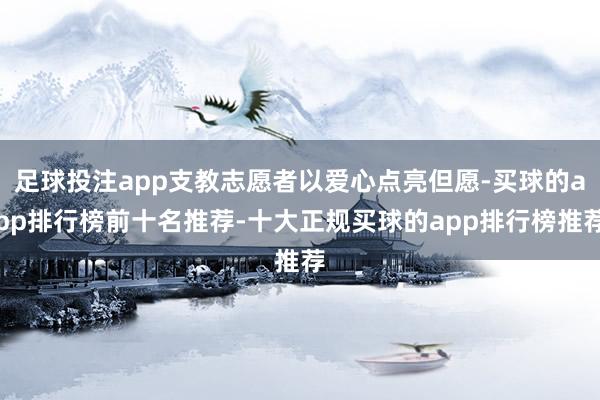 足球投注app支教志愿者以爱心点亮但愿-买球的app排行榜前十名推荐-十大正规买球的app排行榜推荐