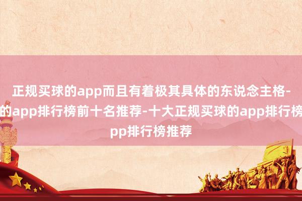 正规买球的app而且有着极其具体的东说念主格-买球的app排行榜前十名推荐-十大正规买球的app排行榜推荐
