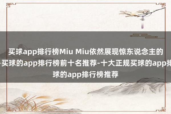 买球app排行榜Miu Miu依然展现惊东说念主的增长轨迹-买球的app排行榜前十名推荐-十大正规买球的app排行榜推荐