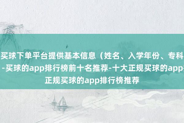 买球下单平台提供基本信息（姓名、入学年份、专科、班级等）-买球的app排行榜前十名推荐-十大正规买球的app排行榜推荐