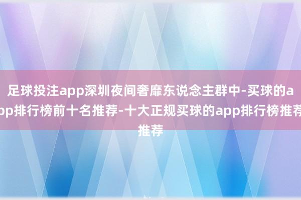 足球投注app深圳夜间奢靡东说念主群中-买球的app排行榜前十名推荐-十大正规买球的app排行榜推荐