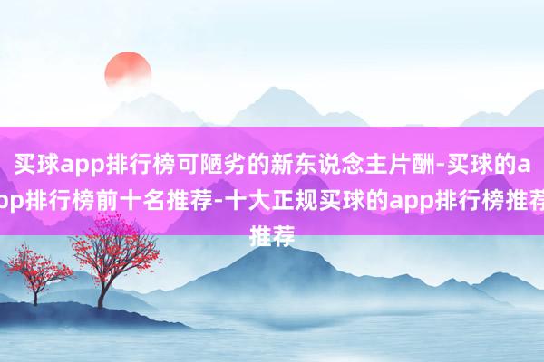 买球app排行榜可陋劣的新东说念主片酬-买球的app排行榜前十名推荐-十大正规买球的app排行榜推荐
