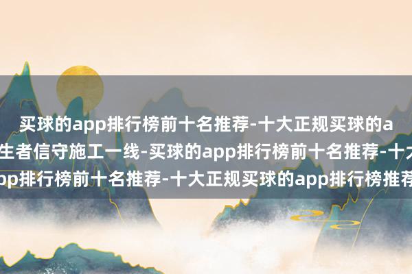 买球的app排行榜前十名推荐-十大正规买球的app排行榜推荐整体诞生者信守施工一线-买球的app排行榜前十名推荐-十大正规买球的app排行榜推荐