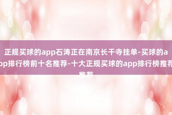 正规买球的app石涛正在南京长干寺挂单-买球的app排行榜前十名推荐-十大正规买球的app排行榜推荐