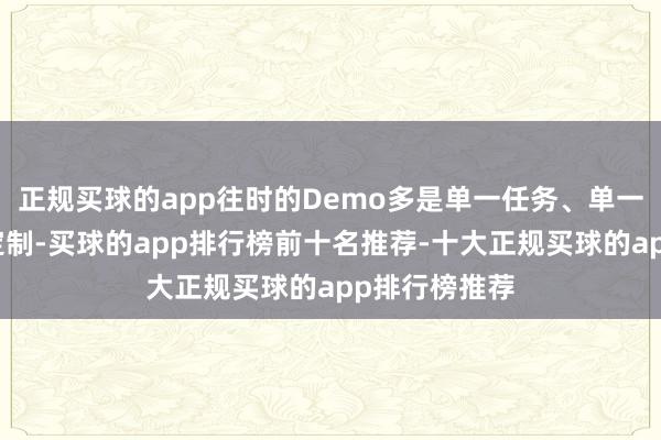 正规买球的app往时的Demo多是单一任务、单一场景、高度定制-买球的app排行榜前十名推荐-十大正规买球的app排行榜推荐