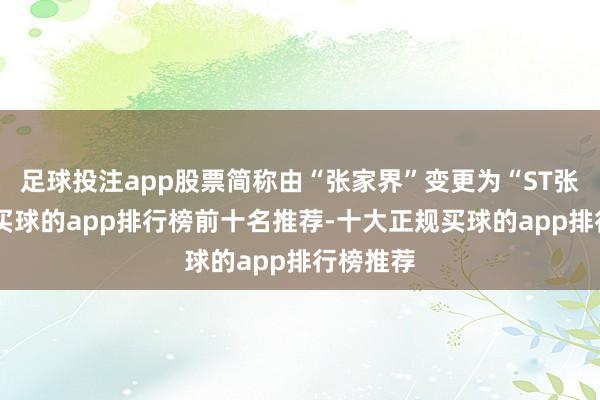 足球投注app股票简称由“张家界”变更为“ST张家界”-买球的app排行榜前十名推荐-十大正规买球的app排行榜推荐