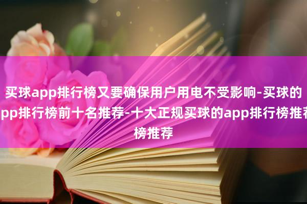 买球app排行榜又要确保用户用电不受影响-买球的app排行榜前十名推荐-十大正规买球的app排行榜推荐
