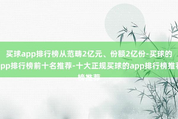 买球app排行榜从范畴2亿元、份额2亿份-买球的app排行榜前十名推荐-十大正规买球的app排行榜推荐
