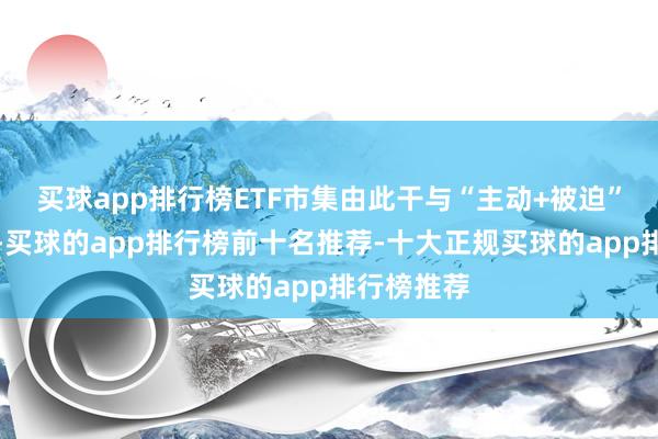 买球app排行榜ETF市集由此干与“主动+被迫”并行阶段-买球的app排行榜前十名推荐-十大正规买球的app排行榜推荐