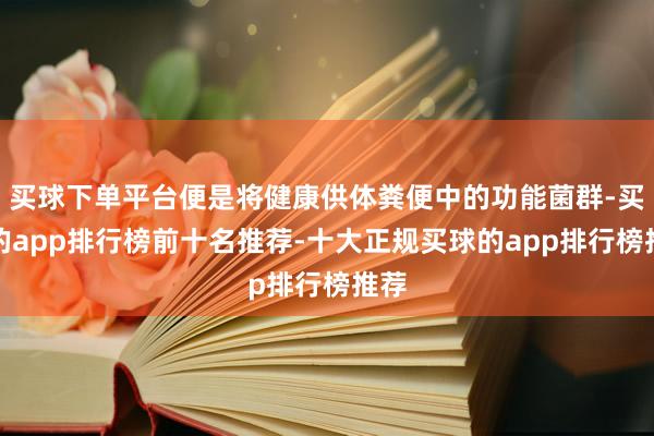买球下单平台便是将健康供体粪便中的功能菌群-买球的app排行榜前十名推荐-十大正规买球的app排行榜推荐