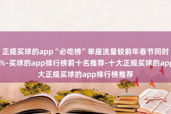 正规买球的app“必吃榜”举座流量较前年春节同时高涨接近40%-买球的app排行榜前十名推荐-十大正规买球的app排行榜推荐
