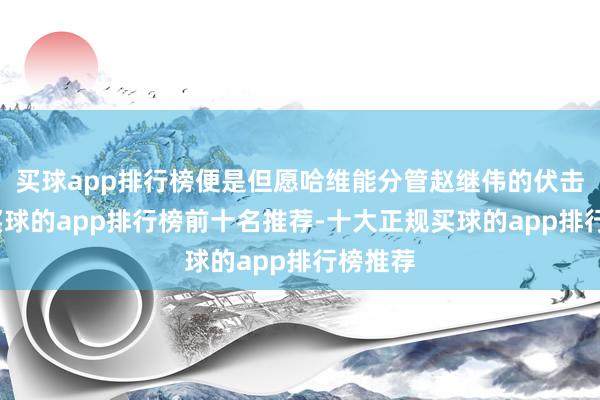买球app排行榜便是但愿哈维能分管赵继伟的伏击压力-买球的app排行榜前十名推荐-十大正规买球的app排行榜推荐