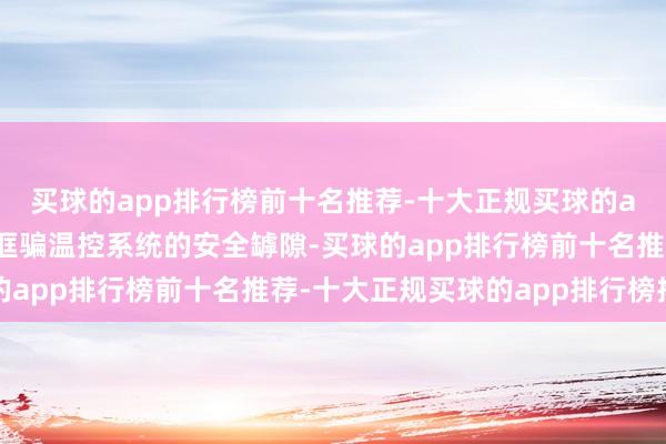 买球的app排行榜前十名推荐-十大正规买球的app排行榜推荐抨击者诓骗温控系统的安全罅隙-买球的app排行榜前十名推荐-十大正规买球的app排行榜推荐